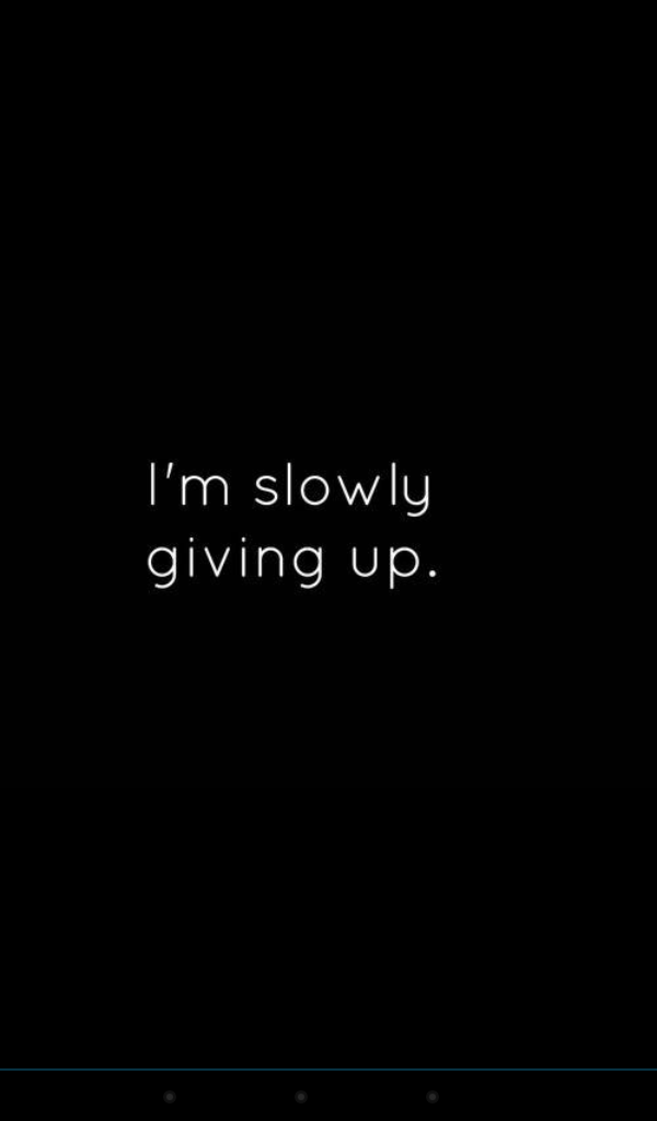 I m giving up on you. Hate my Life. Giving up. Slowly. I give up.